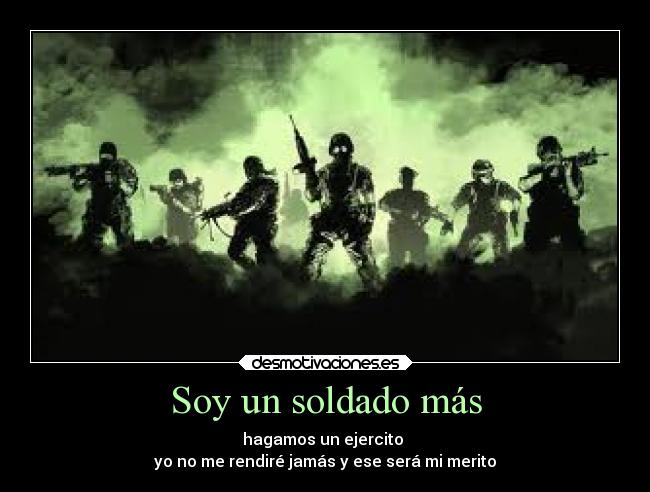 Soy un soldado más - hagamos un ejercito 
yo no me rendiré jamás y ese será mi merito