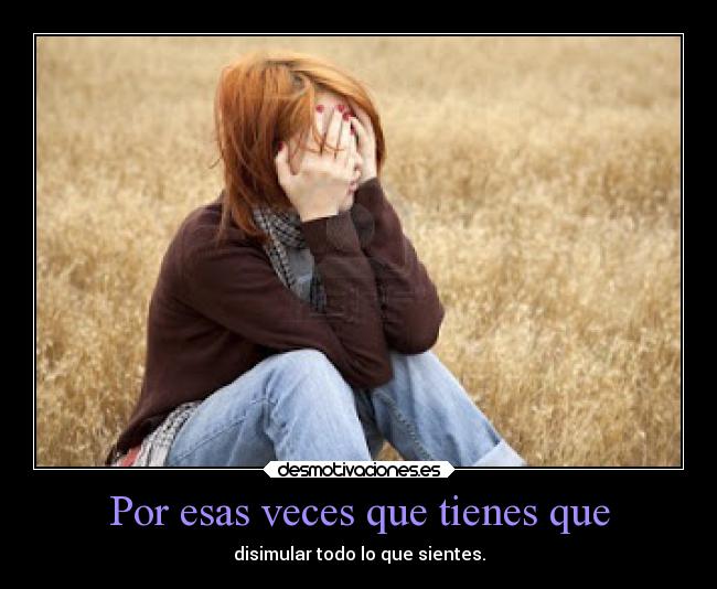 Por esas veces que tienes que - disimular todo lo que sientes.