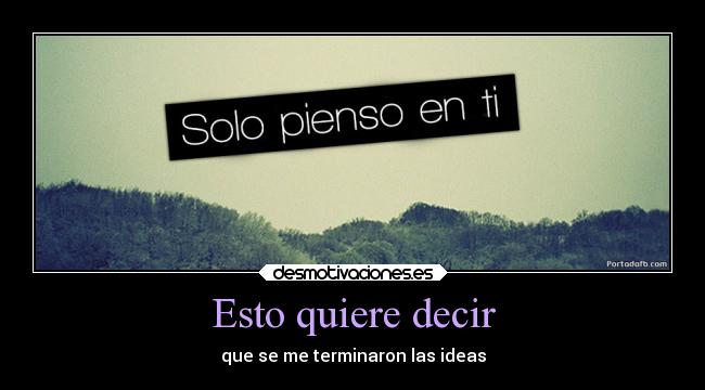 Esto quiere decir - que se me terminaron las ideas
