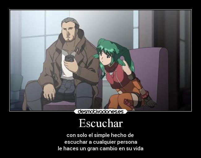 Escuchar - con solo el simple hecho de 
escuchar a cualquier persona
le haces un gran cambio en su vida