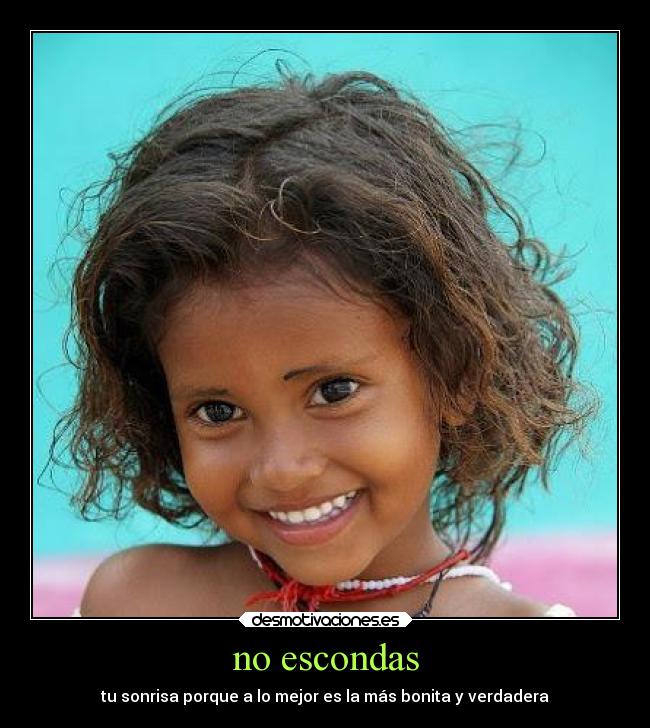 no escondas - tu sonrisa porque a lo mejor es la más bonita y verdadera