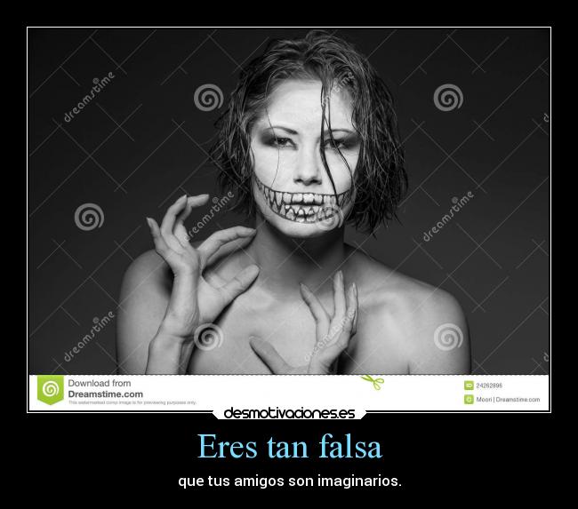 Eres tan falsa - que tus amigos son imaginarios.