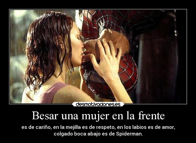 Besar una mujer en la frente - es de cariño, en la mejilla es de respeto, en los labios es de amor,
colgado boca abajo es de Spiderman.