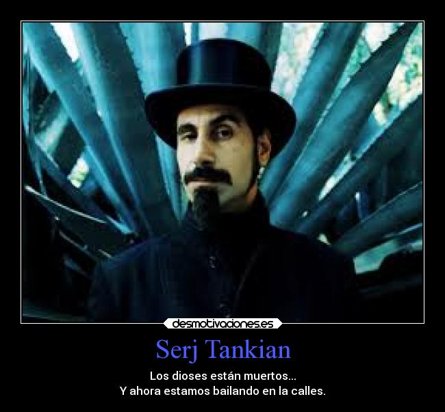 Serj Tankian - Los dioses están muertos...
Y ahora estamos bailando en la calles.