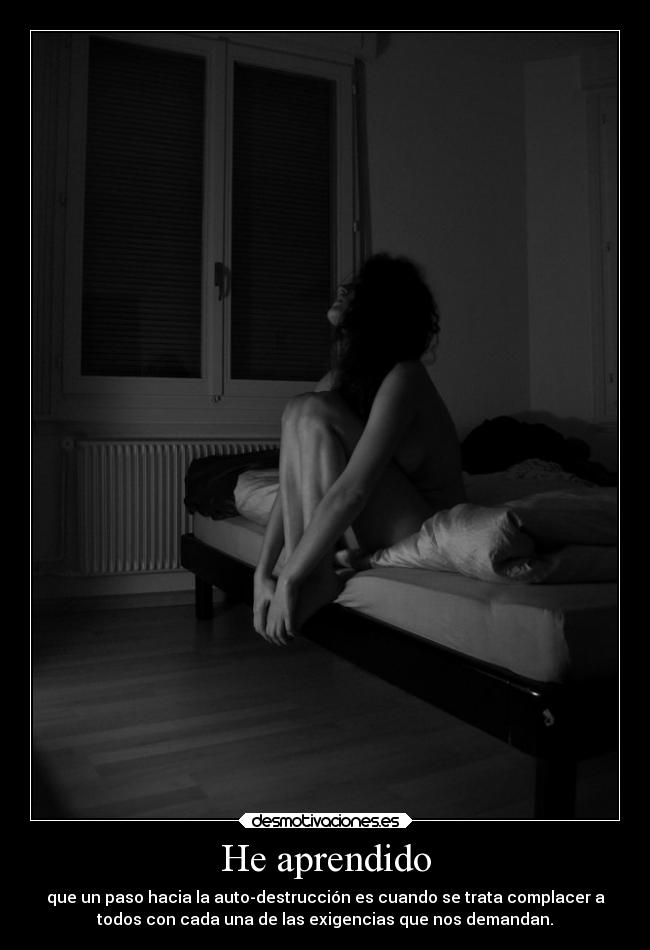 He aprendido - que un paso hacia la auto-destrucción es cuando se trata complacer a
todos con cada una de las exigencias que nos demandan.