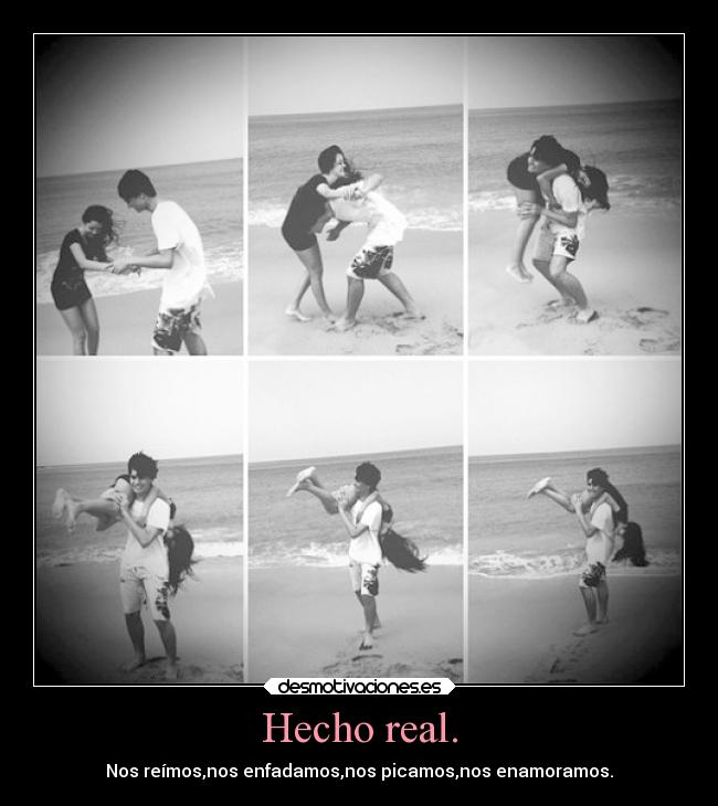 Hecho real. - Nos reímos,nos enfadamos,nos picamos,nos enamoramos.