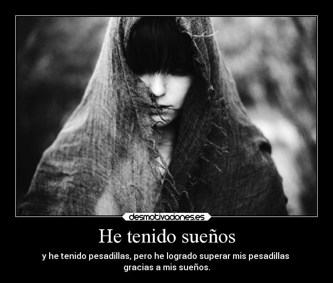 He tenido sueños - y he tenido pesadillas, pero he logrado superar mis pesadillas
gracias a mis sueños.