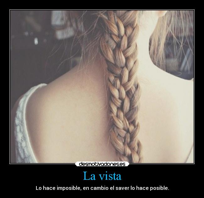 La vista - Lo hace imposible, en cambio el saver lo hace posible.