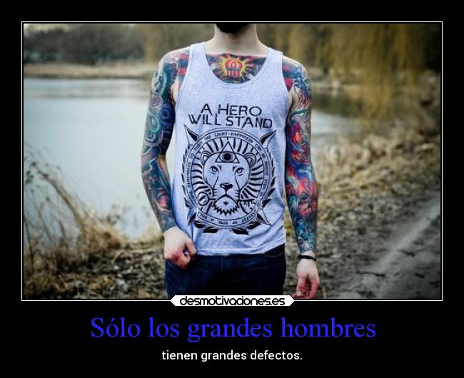 Sólo los grandes hombres - tienen grandes defectos.