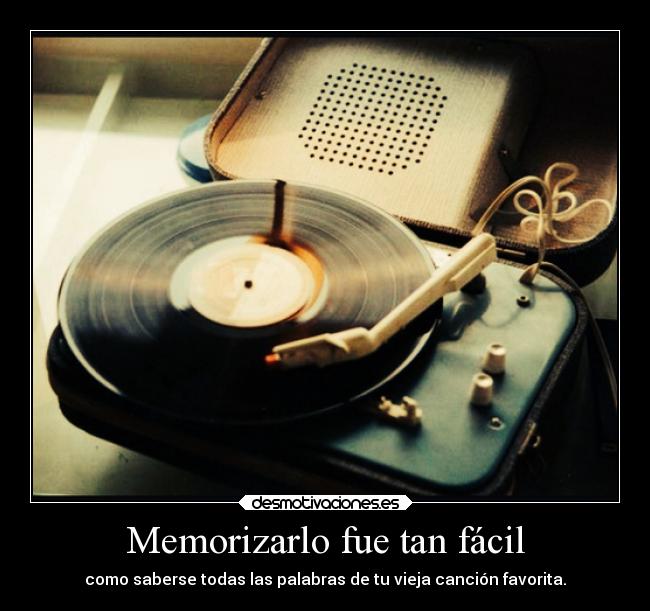 Memorizarlo fue tan fácil - como saberse todas las palabras de tu vieja canción favorita.