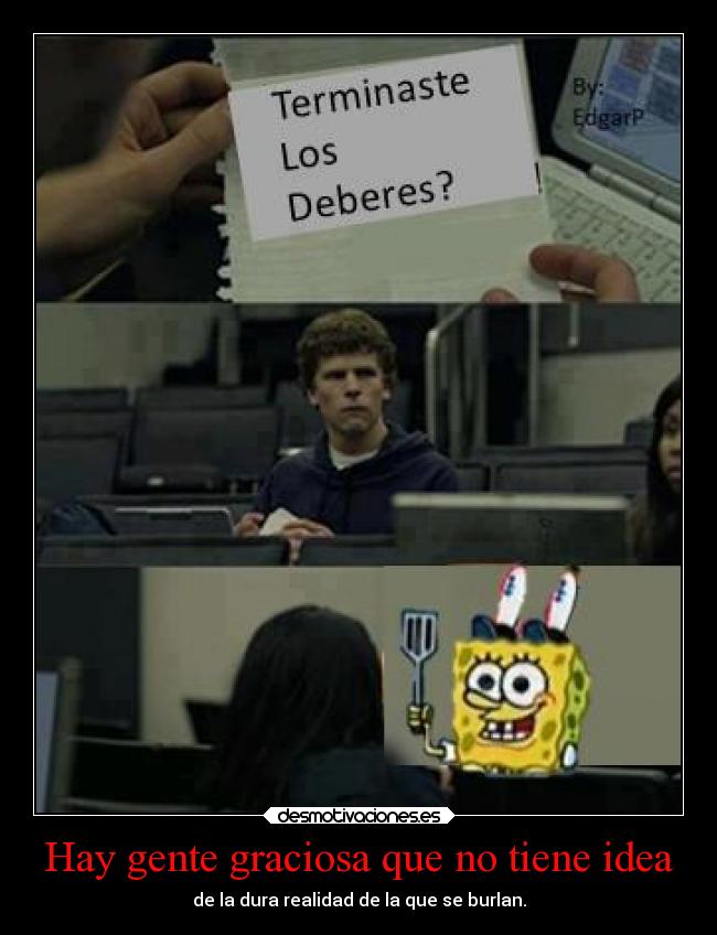 Hay gente graciosa que no tiene idea - de la dura realidad de la que se burlan.