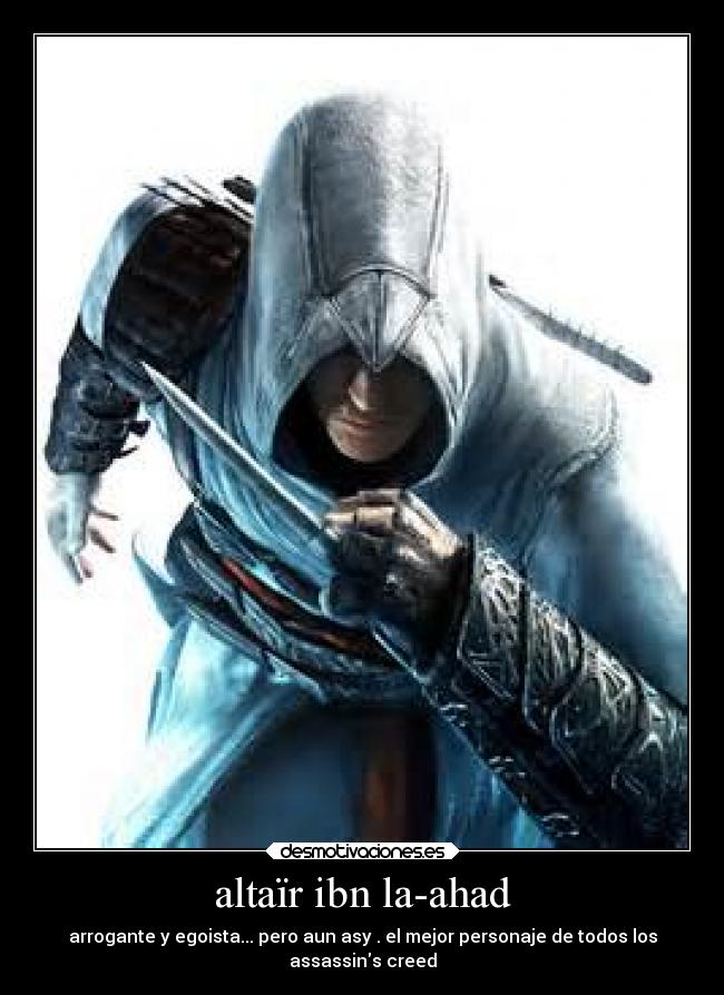 altaïr ibn la-ahad - arrogante y egoista... pero aun asy . el mejor personaje de todos los
assassins creed