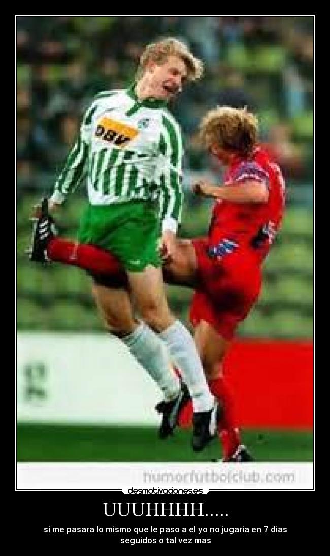 UUUHHHH..... - si me pasara lo mismo que le paso a el yo no jugaria en 7 dias
seguidos o tal vez mas