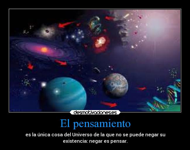 El pensamiento - es la única cosa del Universo de la que no se puede negar su
existencia: negar es pensar.