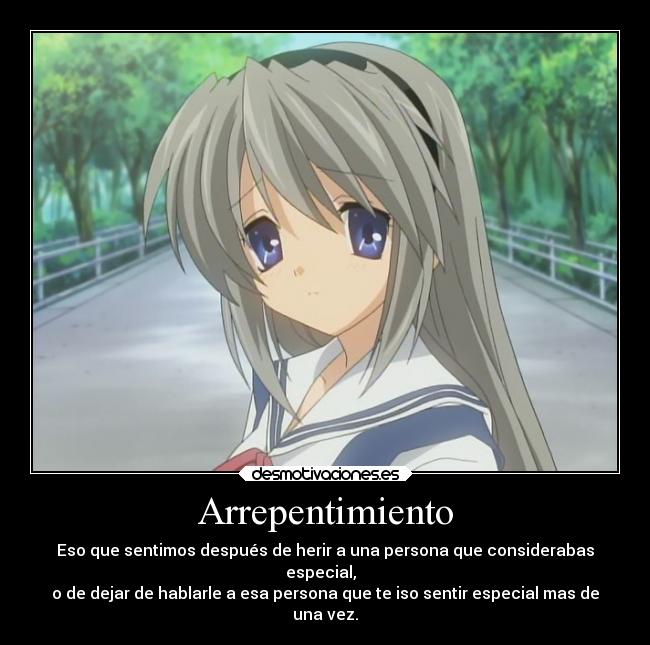 Arrepentimiento - Eso que sentimos después de herir a una persona que considerabas
especial,
o de dejar de hablarle a esa persona que te iso sentir especial mas de
una vez.