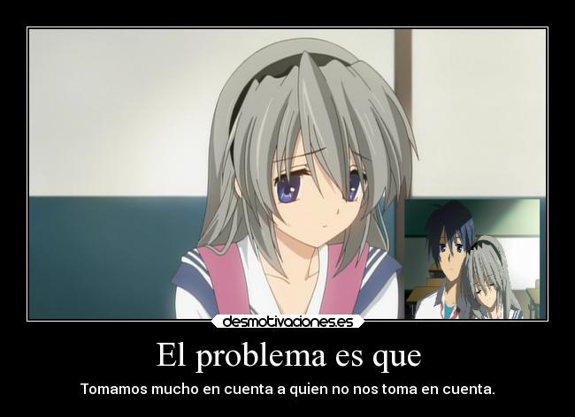 El problema es que - Tomamos mucho en cuenta a quien no nos toma en cuenta.