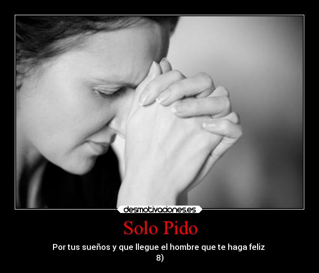 Solo Pido - Por tus sueños y que llegue el hombre que te haga feliz
8)