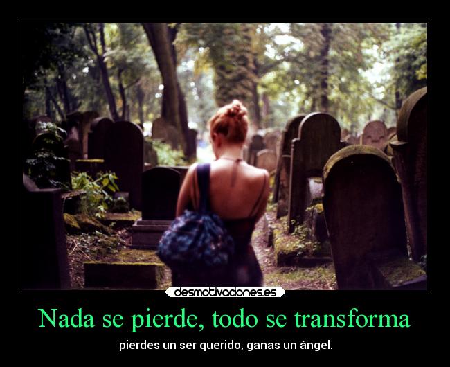 Nada se pierde, todo se transforma - pierdes un ser querido, ganas un ángel.
