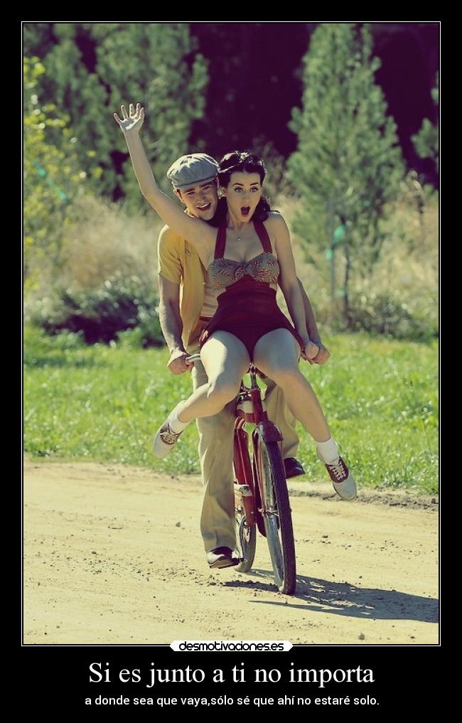 Si es junto a ti no importa - a donde sea que vaya,sólo sé que ahí no estaré solo.