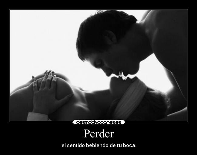 Perder - el sentido bebiendo de tu boca.