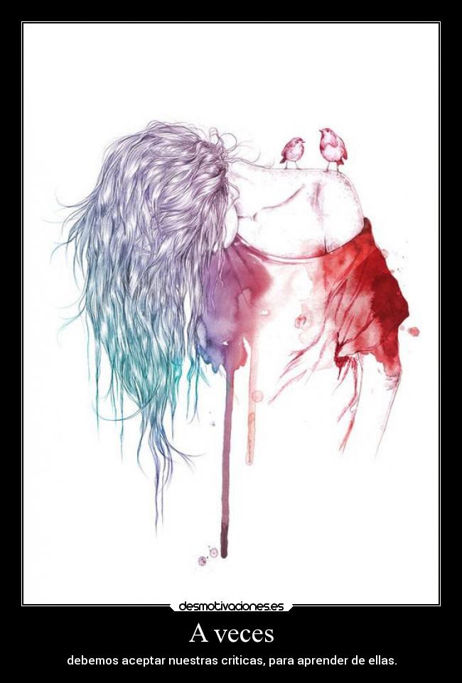 A veces - debemos aceptar nuestras criticas, para aprender de ellas.