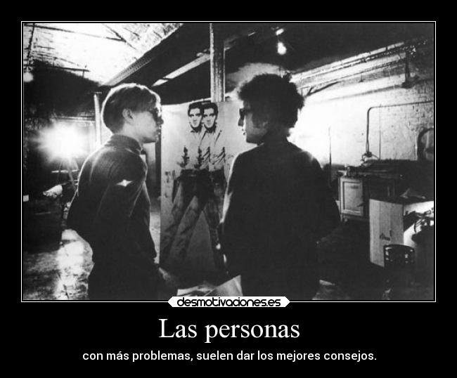 Las personas - con más problemas, suelen dar los mejores consejos.