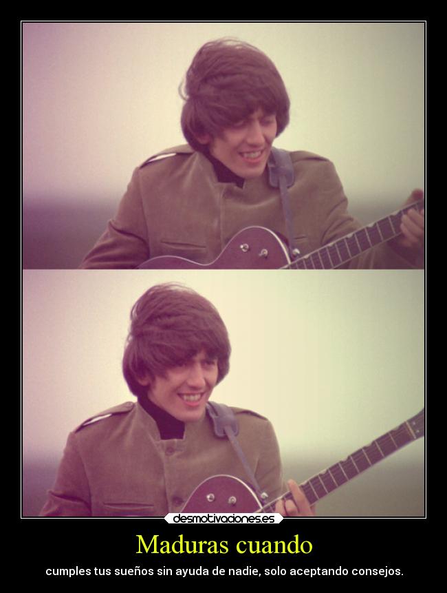 Maduras cuando - cumples tus sueños sin ayuda de nadie, solo aceptando consejos.