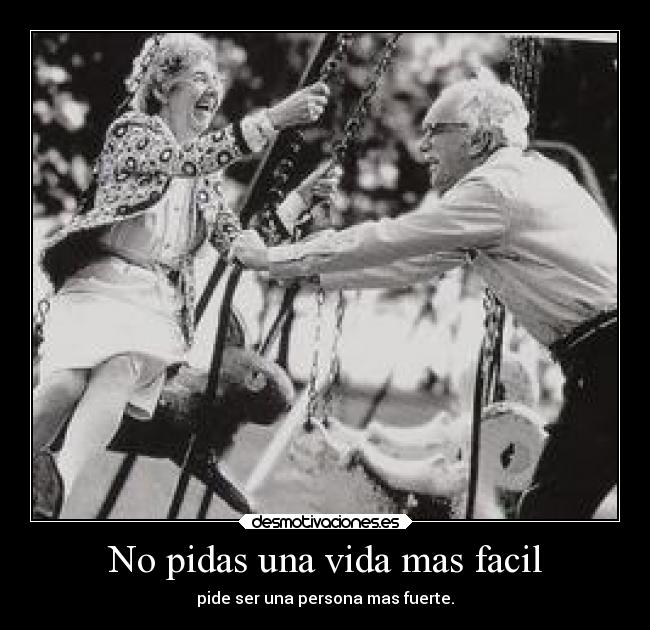 No pidas una vida mas facil - pide ser una persona mas fuerte.