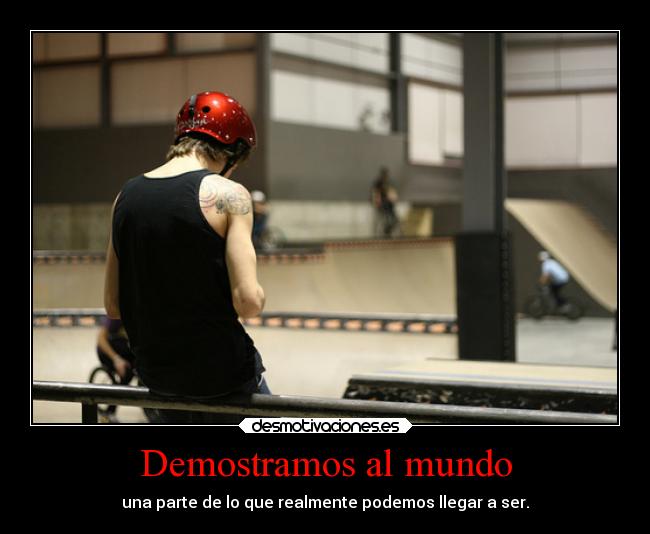 Demostramos al mundo - una parte de lo que realmente podemos llegar a ser.