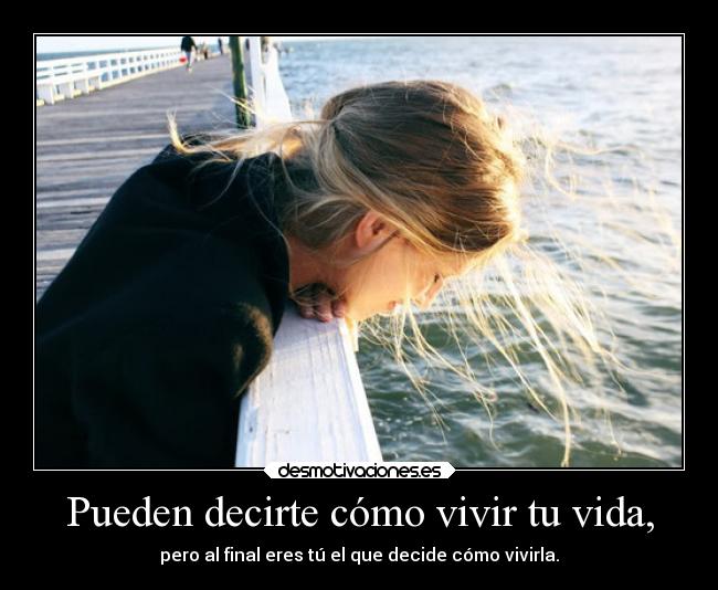 Pueden decirte cómo vivir tu vida, - pero al final eres tú el que decide cómo vivirla.