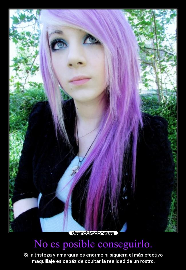 No es posible conseguirlo. - Si la tristeza y amargura es enorme ni siquiera el más efectivo
maquillaje es capáz de ocultar la realidad de un rostro.