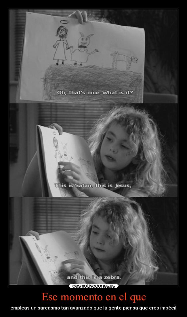 Ese momento en el que - empleas un sarcasmo tan avanzado que la gente piensa que eres imbécil.