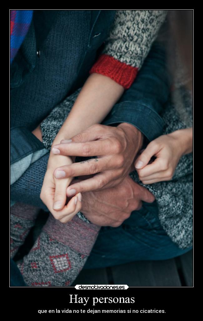 Hay personas - que en la vida no te dejan memorias si no cicatrices.
