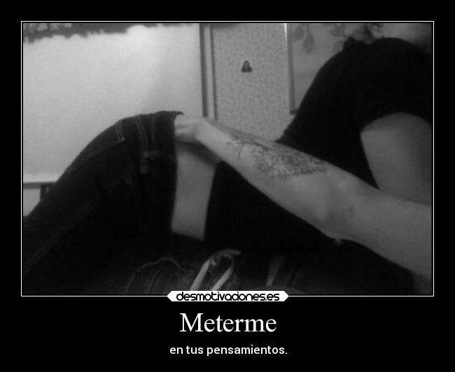 Meterme - en tus pensamientos.