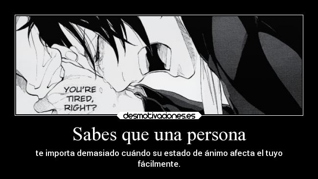 Sabes que una persona - te importa demasiado cuándo su estado de ánimo afecta el tuyo
fácilmente.