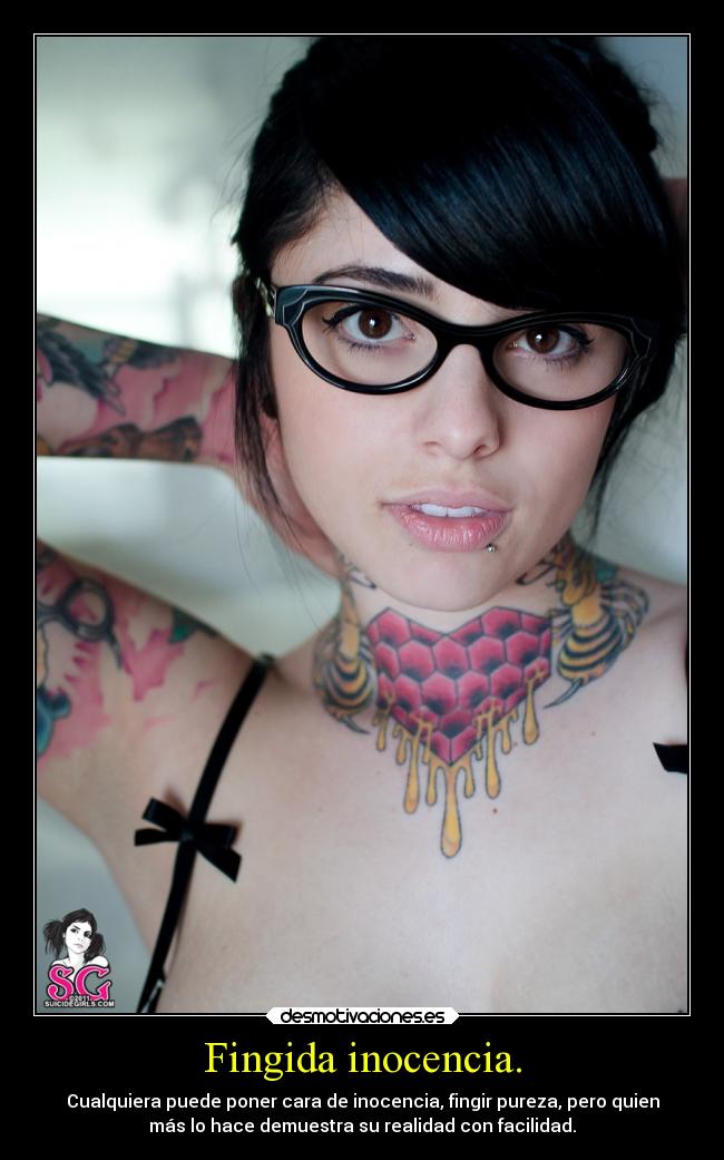 Fingida inocencia. - Cualquiera puede poner cara de inocencia, fingir pureza, pero quien
más lo hace demuestra su realidad con facilidad.