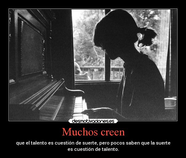 Muchos creen - que el talento es cuestión de suerte, pero pocos saben que la suerte
es cuestión de talento.