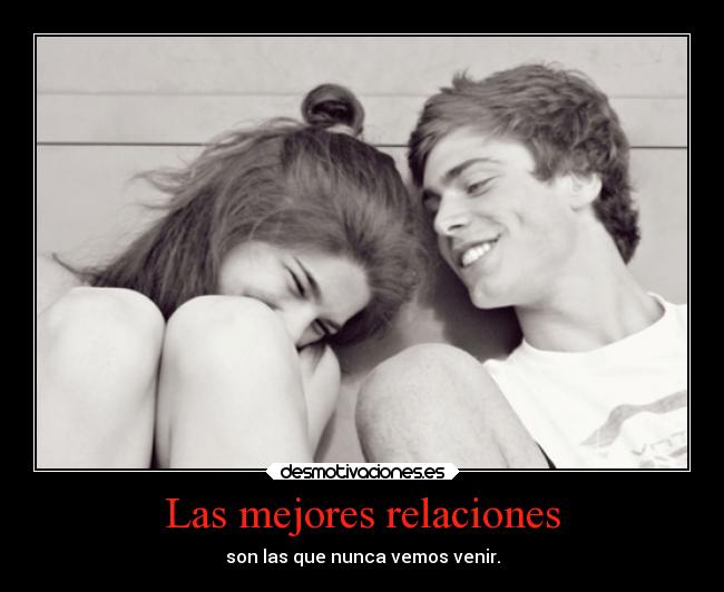 Las mejores relaciones - son las que nunca vemos venir.