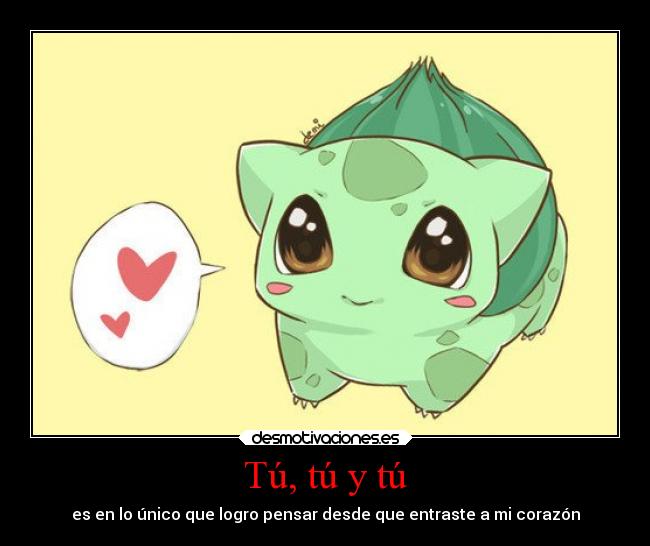 Tú, tú y tú - es en lo único que logro pensar desde que entraste a mi corazón