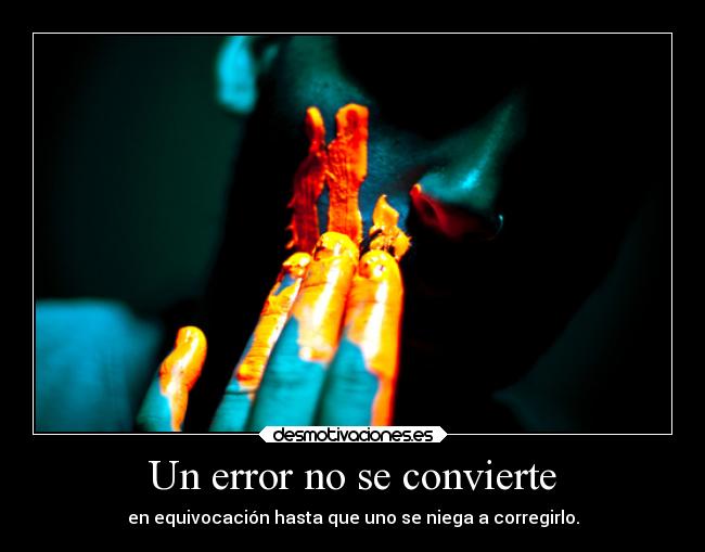 Un error no se convierte - en equivocación hasta que uno se niega a corregirlo.