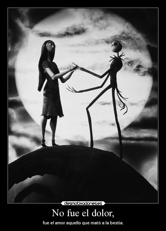 No fue el dolor, - fue el amor aquello que mató a la bestia.