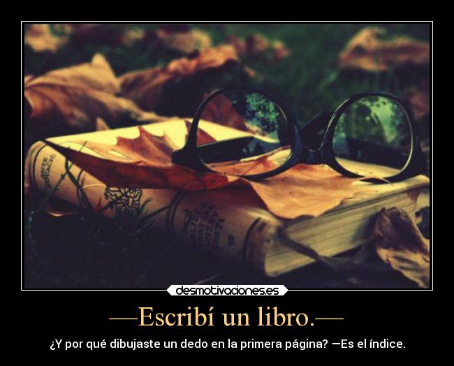 —Escribí un libro.— - ¿Y por qué dibujaste un dedo en la primera página? —Es el índice.