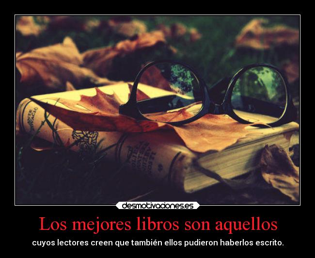 Los mejores libros son aquellos - cuyos lectores creen que también ellos pudieron haberlos escrito.