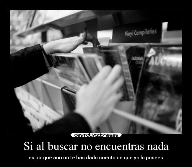 Si al buscar no encuentras nada - es porque aún no te has dado cuenta de que ya lo posees.