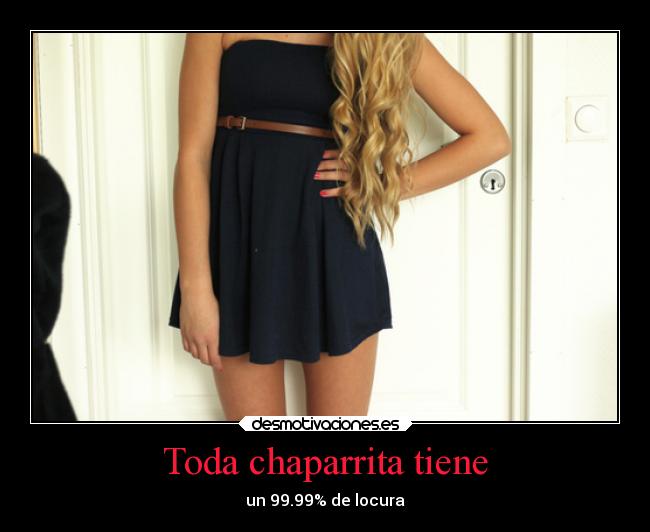 Toda chaparrita tiene - un 99.99% de locura