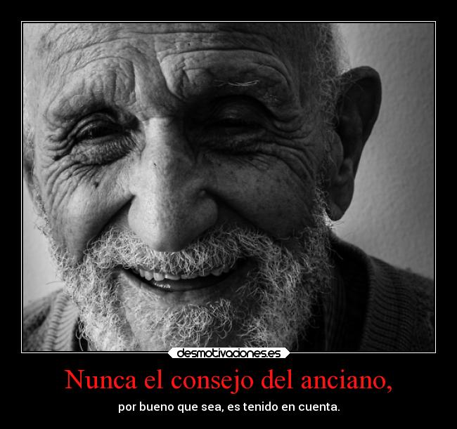 Nunca el consejo del anciano, - por bueno que sea, es tenido en cuenta.