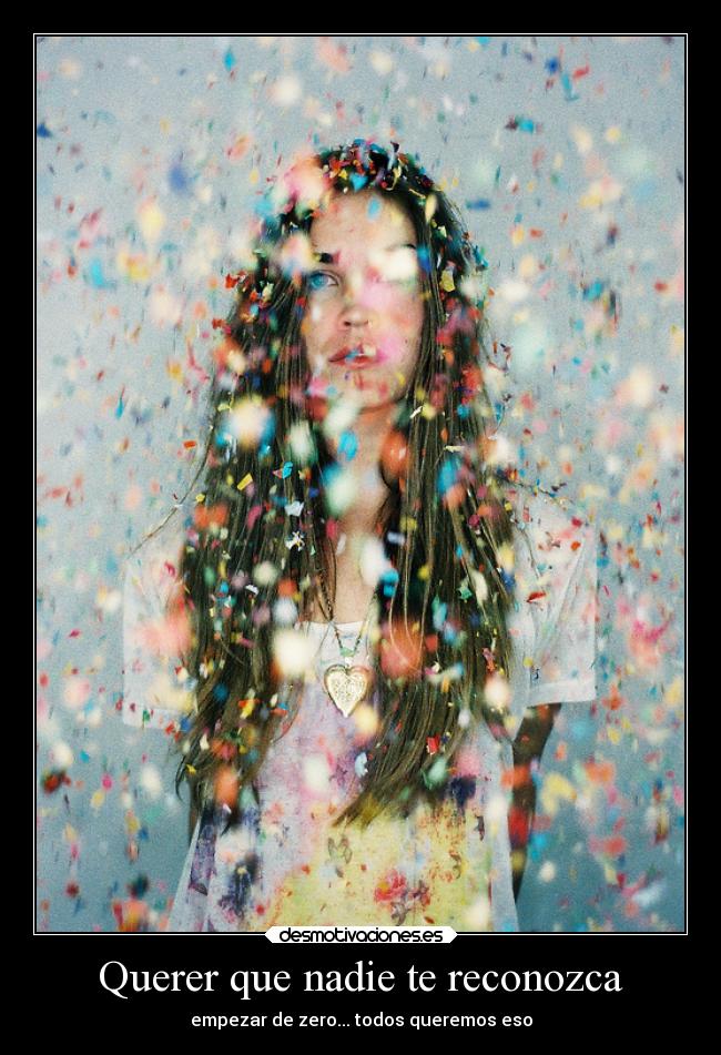 Querer que nadie te reconozca - empezar de zero... todos queremos eso