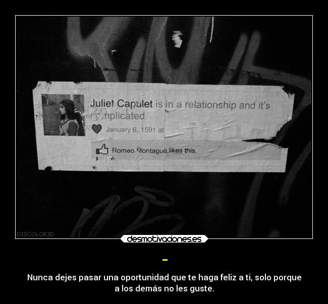 - - Nunca dejes pasar una oportunidad que te haga feliz a ti, solo porque
a los demás no les guste.