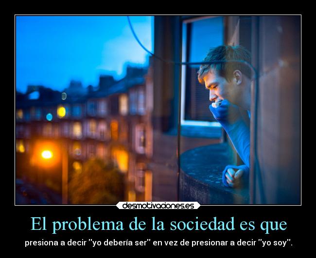 El problema de la sociedad es que - 