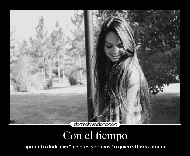 Con el tiempo - aprendí a darle mis mejores sonrisas a quien sí las valoraba.